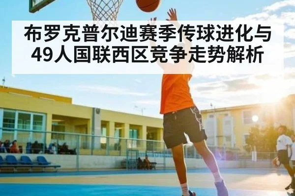 布罗克普尔迪赛季传球进化与49人国联西区竞争走势解析 | c7
